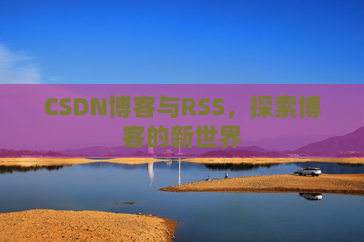 CSDN博客与RSS，探索博客的新世界